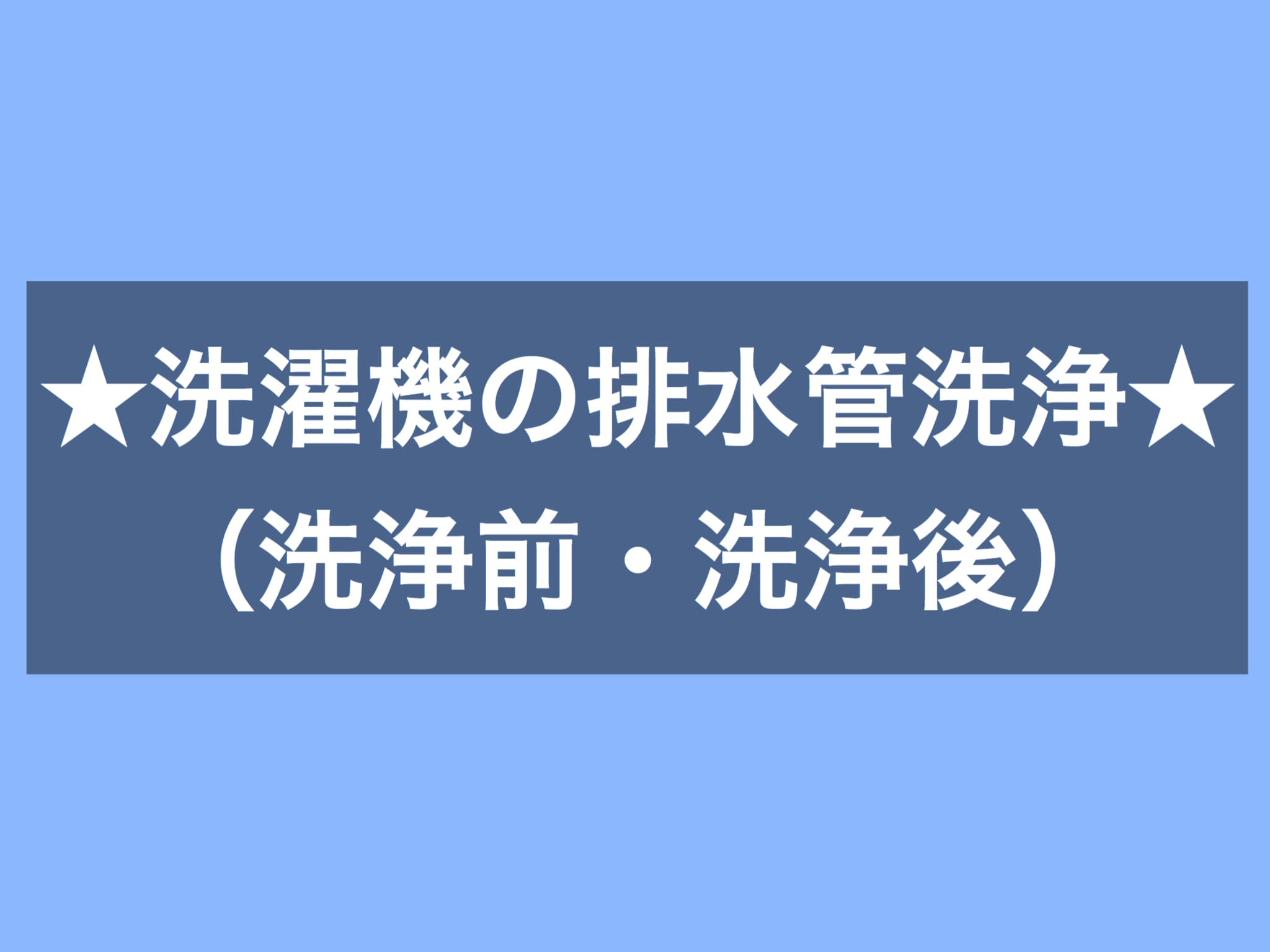 洗濯機の排水管洗浄（洗浄前・洗浄後）